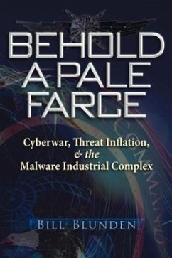 Behold a Pale Farce: Cyberwar, Threat Inflation, & the Malware Industrial Complex - Blunden, Bill; Cheung, Violet