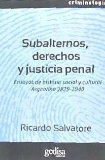 Subalternos, derechos y justicia penal : ensayos de historia social y cultural argentina. 1829-1940 - Salvatore, Ricardo D.