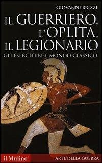 Cover Il guerriero, l'oplita, il legionario. Gli eserciti nel mondo classico