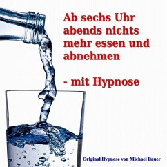 Ab sechs Uhr abends nichts mehr essen und abnehmen - mit Hypnose (MP3-Download) - Bauer, Michael