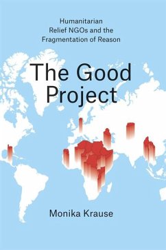 The Good Project - Humanitarian Relief NGOs and the Fragmentation of Reason - Krause, Monika