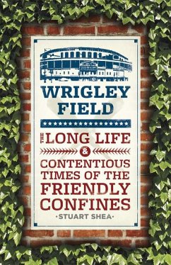 Wrigley Field: The Long Life and Contentious Times of the Friendly Confines - Shea, Stuart