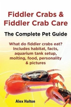 Fiddler Crabs & Fiddler Crab Care. Complete Pet Guide. What Do Fiddler Crabs Eat? Includes Habitat, Facts, Aquarium Tank Setup, Molting, Food, Persona - Halton, Alex