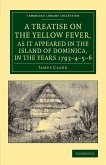 A Treatise on the Yellow Fever, as It Appeared in the Island of Dominica, in the Years 1793 4 5 6