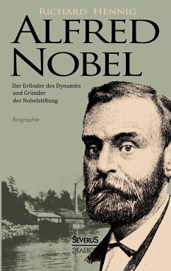 Alfred Nobel. Der Erfinder des Dynamits und Gründer der Nobelstiftung. Biographie - Hennig, Richard