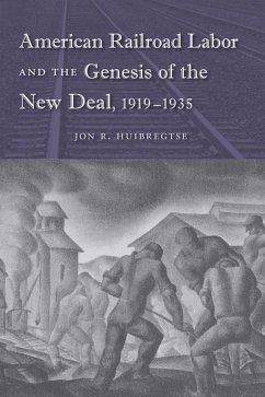 American Railroad Labor and the Genesis of the New Deal, 1919-1935 (eBook, PDF) - Huibregtse, Jon R. American Railroad Labor and the Genesis of the New Deal, 1919-1935 (eBook, PDF) - Huibregtse, Jon R.