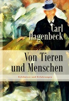 Von Tieren und Menschen: Erlebnisse und Erfahrungen von Carl Hagenbeck - Hagenbeck, Carl