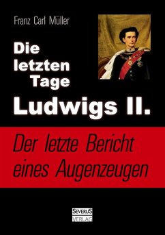 Die letzten Tage Ludwigs II.: Der letzte Bericht eines Augenzeugen - Müller, Franz Carl