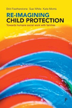 Re-imagining child protection - Featherstone, Brid (Brid Featherstone is Professor of Social Work at; White, Susan (University of Sheffield); Morris, Kate (University of Sheffield)