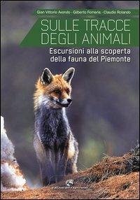 Sulle tracce degli animali. Escursioni alla scoperta della fauna del Piemonte - Avondo, Gian Vittorio; Rolando, Claudio; Forneris, Gilberto