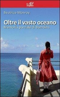 Oltre il vasto oceano. Memoria parziale di Bambina - Monroy, Beatrice