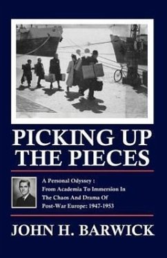 Picking Up the Pieces: A Personal Odyssey - From Academia to Immersion in the Chaos and Drama of Post-War Europe: 1947-1953 - Barwick, John H.