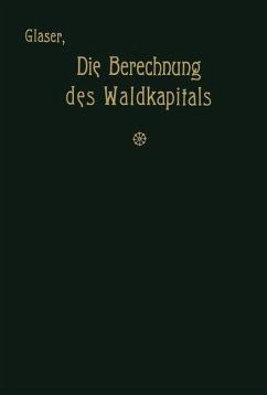 Die Berechnung des Waldkapitals und ihr Einfluß auf die Forstwirtschaft in Theorie und Praxis - Glaser, Theodor