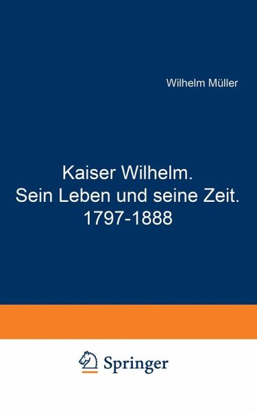 Kaiser Wilhelm. Sein Leben und seine Zeit. 1797-1888 Kaiser Wilhelm. Sein Leben und seine Zeit. 1797-1888