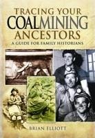 Tracing Your Coalmining Ancestors: A Guide for Family Historians - Elliott, Brian A.