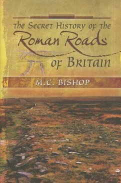The Secret History of the Roman Roads of Britain - Bishop, M. C.