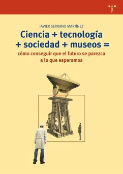 Ciencia + tecnología + sociedad + museo = cómo conseguir que el futuro se parezca a lo que esperamos - Serrano Martínez, Javier