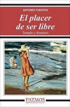 El placer de ser libre : temple y dominio - Fuentes Mendiola, Antonio