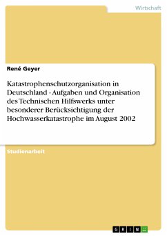 Katastrophenschutzorganisation in Deutschland - Aufgaben und Organisation des Technischen Hilfswerks unter besonderer Berücksichtigung der Hochwasserkatastrophe im August 2002 (eBook, ePUB) - Geyer, René