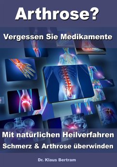 Arthrose? - Vergessen Sie Medikamente - Mit natürlichen Heilverfahren Schmerz & Arthrose überwinden (eBook, ePUB) - Bertram, Klaus