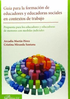 Guía para la formación de educadores y educadoras sociales en contextos de trabajo : propuestas para los educadores y educadoras de menores con medidas judiciales - Martín Pérez, Arcadia; Miranda Santana, Cristina