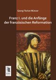 Franz I. und die Anfänge der französischen Reformation Franz I. und die Anfänge der französischen Reformation