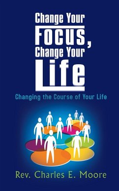Change Your Focus, Change Your Life - Moore, Rev Charles E.