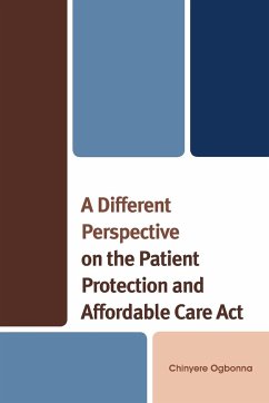 A Different Perspective on the Patient Protection and Affordable Care Act - Ogbonna, Chinyere