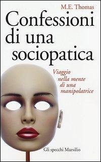 Confessioni di una sociopatica. Viaggio nella mente di una manipolatrice - Thomas, M. E.