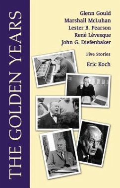 The Golden Years: Encounters with Glenn Gould, Marshall McLuhan, Lester B. Pearson, Rene Leveques and John G. Diefenbaker - Koch, Eric