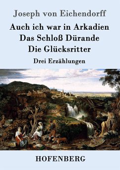 Auch ich war in Arkadien / Das Schloß Dürande / Die Glücksritter - Eichendorff, Joseph von