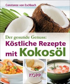 Der gesunde Genuss: Köstliche Rezepte mit Kokosöl - Eschbach, Constanze von