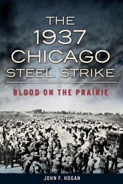The 1937 Chicago Steel Strike: Blood on the Prairie - Hogan, John F.