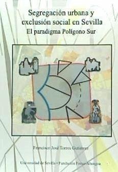 Segregación urbana y exclusión social en Sevilla : el paradigma Polígono Sur - Torres Gutiérrez, Francisco José