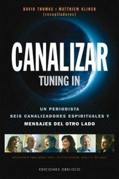 Canalizar ( Tunning In ): Un Periodista, Seis Canalizadores Espirituales y Mensajes del Otro Lado - Thomas, David; Klinck, Matthiew