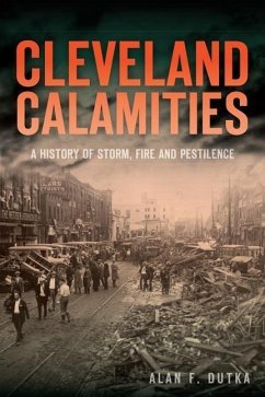 Cleveland Calamities:: A History of Storm, Fire and Pestilence - Dutka, Alan F.