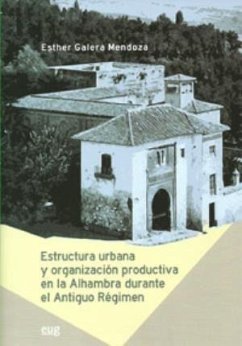 Estructura urbana y organización productiva en la Alhambra durante el Antiguo Régimen - Galera Mendoza, Ester