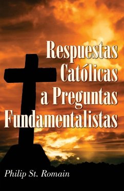 Respuestas Catolicas a Preguntas Fundamentalistas = Catholic Answers on Fundamental Questions = Catholic Answers on Fundamental Questions = Catholic a - Philip, Roman St; St Romain, Philip A.