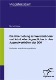 Die Umerziehung schwererziehbarer und krimineller Jugendlicher in den Jugendwerkhöfen der DDR (eBook, PDF)