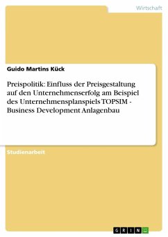 Preispolitik: Einfluss der Preisgestaltung auf den Unternehmenserfolg am Beispiel des Unternehmensplanspiels TOPSIM - Business Development Anlagenbau - Martins Kück, Guido