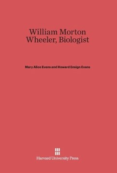 William Morton Wheeler, Biologist - Evans, Mary A.; Evans, Howard E.