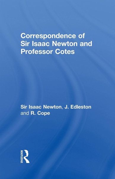 Correspondence of Sir Isaac Newton and Professor Cotes Correspondence of Sir Isaac Newton and Professor Cotes