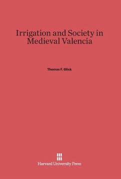 Irrigation and Society in Medieval Valencia - Glick, Thomas F.