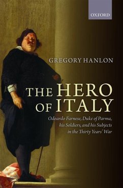 The Hero of Italy: Odoardo Farnese, Duke of Parma, His Soldiers, and His Subjects in the Thirty Years' War - Hanlon, Gregory