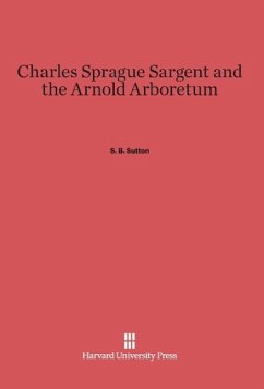 Charles Sprague Sargent and the Arnold Arboretum - Sutton, S. B.