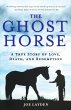 The Ghost Horse: A True Story of Love, Death, and Redemption