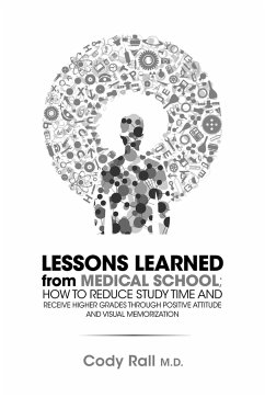 Lessons Learned from Medical School; How to Reduce Study Time and Receive Higher Grades Through Positive Attitude and Visual Memorization - Rall, Cody