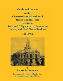 Guide and Indexes to the Conserved and Microfilmed Harris County, Texas Records of Oaths and Allegiance, Declarations of Intent, and Final Naturalizat - De Berardinis, Robert