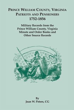 Prince William County, Virginia Patriots and Pensioners, 1752-1856. Military Records from the Prince William County, Virginia Minute and Order Books a - Peters, Joan W.