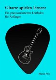 Gitarre spielen lernen: Ein praxisorientierter Leitfaden für Anfänger. (eBook, ePUB)